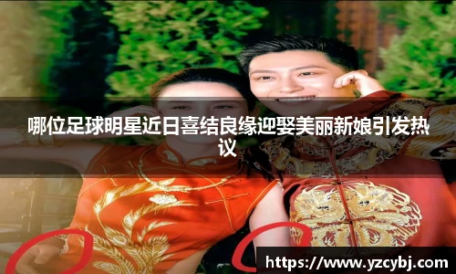 哪位足球明星近日喜结良缘迎娶美丽新娘引发热议