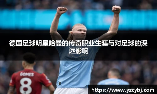 德国足球明星哈曼的传奇职业生涯与对足球的深远影响